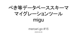 べき等データベーススキーマ
マイグレーションツール
migu
mercari.go #15
2020-02-05
 