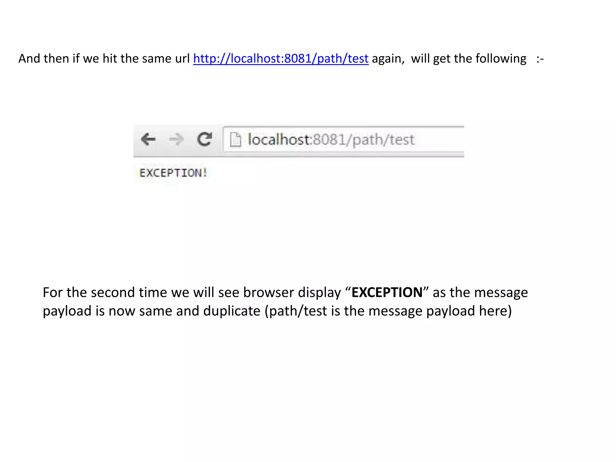 And then if we hit the same url http://localhost:8081/path/test again, will get the following :-
For the second time we will see browser display “EXCEPTION” as the message
payload is now same and duplicate (path/test is the message payload here)
 