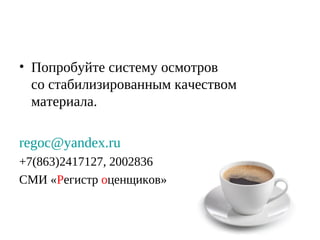 • Попробуйте систему осмотров
со стабилизированным качеством
материала.
regoc@yandex.ru
+7(863)2417127, 2002836
СМИ «Регистр оценщиков»

 