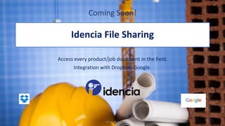Idencia File Sharing
Access every product/job document in the field.
Integration with Dropbox, Google.
March 2016
1
Coming Soon!
 