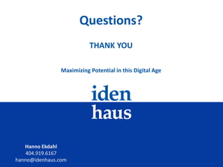 www.idenhaus.com
Hanno Ekdahl
404.919.6167
hanno@idenhaus.com
Maximizing Potential in this Digital Age
Questions?
THANK YOU
 