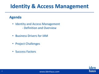 www.idenhaus.com
• Identity and Access Management
- Definition and Overview
• Business Drivers for IAM
• Project Challenges
• Success Factors
2
Identity & Access Management
Agenda
 