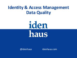 @idenhaus																		idenhaus.com		
Iden%ty	&	Access	Management	
Data	Quality	
 