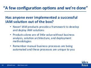 Has	anyone	ever	implemented	a	successful		
IAM	solu%on	out	of	the	box?	
•  Never!	IAM	products	provide	a	framework	to	deve...