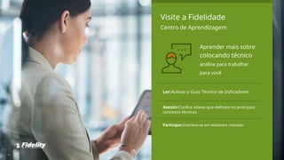 Visite a Fidelidade
Centro de Aprendizagem
Aprender mais sobre
colocando técnico
análise para trabalhar
para você
Ler:Acesse o Guia Técnico de Indicadores
Assistir:Confira vídeos que definem os principais
conceitos técnicos
Participar:Inscreva-se em webinars mensais
46
 