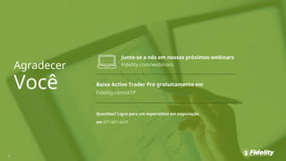 Agradecer
Você
Junte-se a nós em nossos próximos webinars
Fidelity.com/webinars
Baixe Active Trader Pro gratuitamente em
Fidelity.com/ATP
Questões? Ligue para um especialista em negociação
em 877-907-4429
47
 