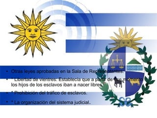 ● Otras leyes aprobadas en la Sala de Representantes:
● * Libertad de vientres: Establecía que a partir de ese momento
los hijos de los esclavos iban a nacer libres.
● * Prohibición del tráfico de esclavos.
●
* La organización del sistema judicial.
 