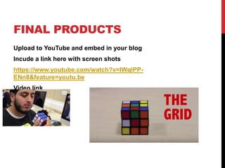 FINAL PRODUCTS
Upload to YouTube and embed in your blog
Incude a link here with screen shots
https://www.youtube.com/watch?v=IWqlPP-
ENn8&feature=youtu.be
Video link
 