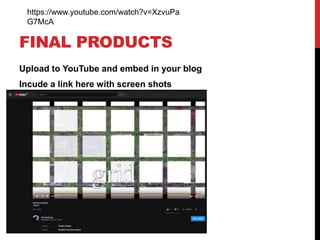 FINAL PRODUCTS
Upload to YouTube and embed in your blog
Incude a link here with screen shots
https://www.youtube.com/watch?v=XzvuPa
G7McA
 