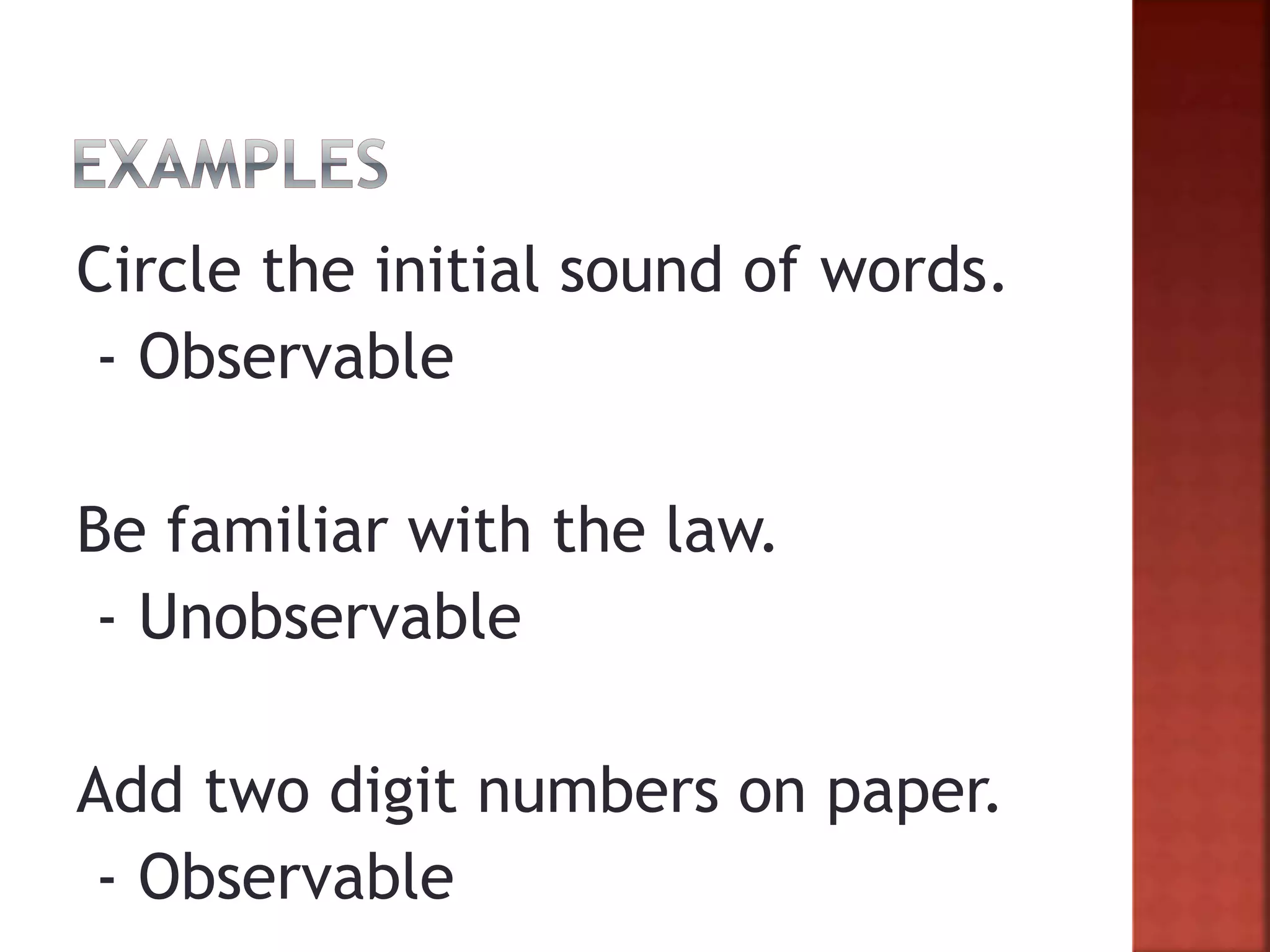 Circle the initial sound of words.
- Observable
Be familiar with the law.
- Unobservable
Add two digit numbers on paper.
- Observable
 