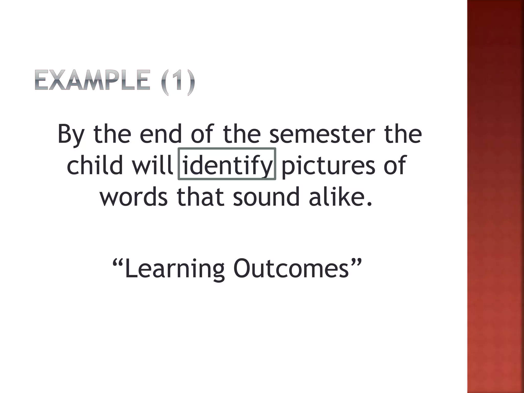 By the end of the semester the
child will identify pictures of
words that sound alike.
“Learning Outcomes”
 