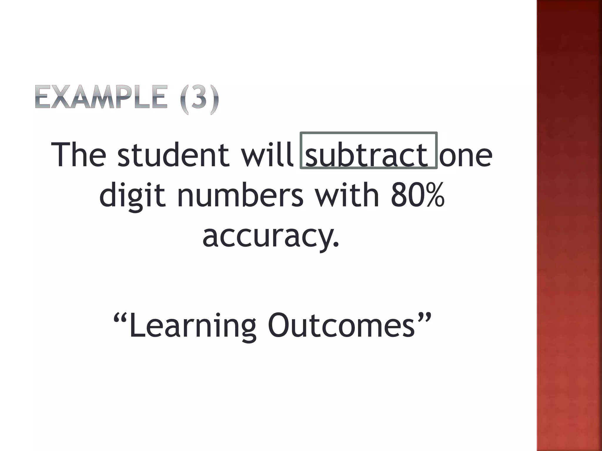 The student will subtract one
digit numbers with 80%
accuracy.
“Learning Outcomes”
 