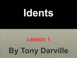 Idents

    Lesson 1

By Tony Darville
 