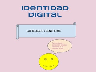 Identidad
  digital

 LOS RIESGOS Y BENEFICIOS



                  Es importante
                  conocer los riesgos y
                  beneficios de la
                  identidad digital.
 