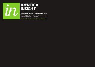 IDENTICA
INSIGHT
COCONUTTY ABOUT WATER
Guest Edition Issue 9
Michael Nash, Associate Creative Director

 