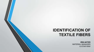 IDENTIFICATION OF
TEXTILE FIBERS
IRIN AKTER
MATERIAL MANAGER
G-STAR RAW
 