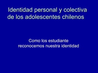 Identidad personal y colectiva de los adolescentes chilenos   Como los estudiante reconocemos nuestra identidad 