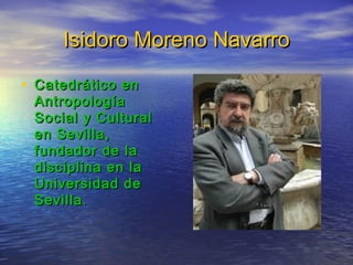 Isidoro Moreno Navarro
• Catedrático en

Antropología
Social y Cultural
en Sevilla,
fundador de la
disciplina en la
Univer...