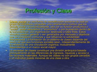 Profesión y Clase
• Clase social es una forma de estratificación social en la cual un

•

grupo de individuos comparten un...