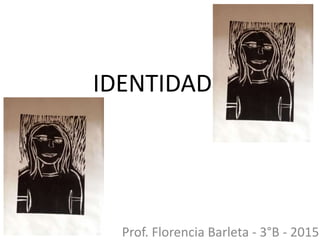 IDENTIDAD
Prof. Florencia Barleta - 3°B - 2015
 