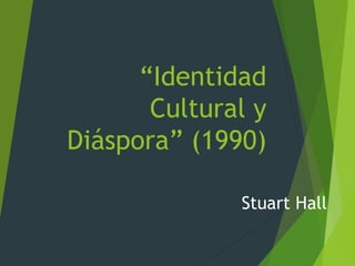 “Identidad
Cultural y
Diáspora” (1990)
Stuart Hall
 