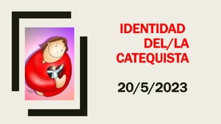 IDENTIDAD
DEL/LA
CATEQUISTA
20/5/2023
 