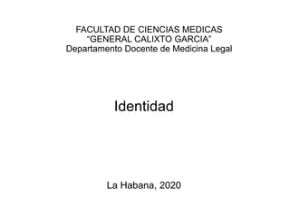 FACULTAD DE CIENCIAS MEDICAS
“GENERAL CALIXTO GARCIA”
Departamento Docente de Medicina Legal
Identidad
La Habana, 2020
 