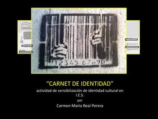 “CARNET DE IDENTIDAD”
actividad de sensibilización de identidad cultural en
I.E.S.
por
Carmen María Real Perera
 