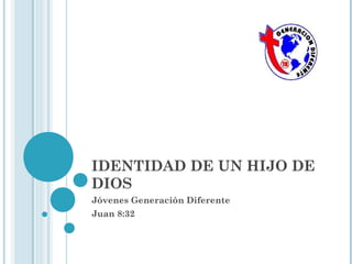 IDENTIDAD DE UN HIJO DE
DIOS
Jóvenes Generación Diferente
Juan 8:32
 