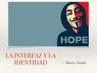LA INTERFAZ Y LA
IDENTIDAD ❖ Sherry Turkle
 