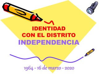 IDENTIDAD
CON EL DISTRITO
INDEPENDENCIA
1964 - 16 de marzo - 2020
 