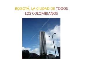 BOGOTÁ, LA CIUDAD DE TODOS
    LOS COLOMBIANOS
 