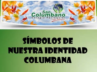 SÍMBOLOS DE
NUESTRA IDENTIDAD
   COLUMBANA
 