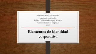 Balbuena Bravo Roy Fabrisio
Identidad corporativa
Rubén Guillermo Paniagua Adriano
Administración de empresas
69012
Elementos de identidad
corporativa
 
