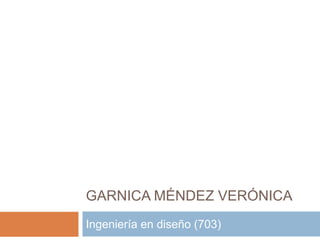 GARNICA MÉNDEZ VERÓNICA
Ingeniería en diseño (703)
 