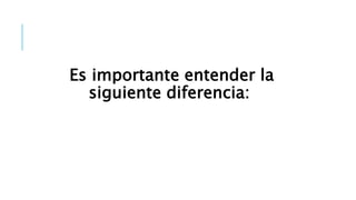 Es importante entender la
siguiente diferencia:
 