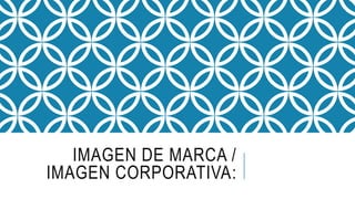 IMAGEN DE MARCA /
IMAGEN CORPORATIVA:
 