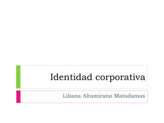 Identidad corporativa
Liliana Altamirano Matadamas
 