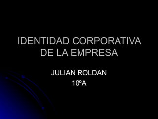 IDENTIDAD CORPORATIVA DE LA EMPRESA JULIAN ROLDAN 10ºA 