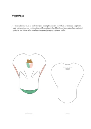 SUZY BISHOP
Swimwear
VESTUARIO
Delantero Trasero
Se ha creado una línea de uniforme para los empleados cara al público de la marca. En primer
lugar hablamos de una vestimenta sencilla y nada cordial. El estilo de la marca es fresco, dinámi-
co, jovial por lo que se ha optado por una camiseta y un pantalón pitillo.
 