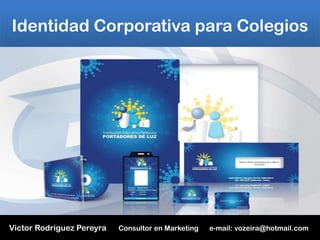 Identidad Corporativa para Colegios VictorRodriguez Pereyra      Consultor en Marketing      e-mail: vozeira@hotmail.com  