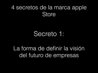 4 secretos de la marca apple
Store
La forma de deﬁnir la visión
del futuro de empresas
Secreto 1:
 