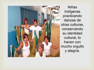 
Niñas
indígenas
practicando
danzas de
otras culturas,
conservando
su identidad
cultural, lo
hacen con
mucho orgullo
y alegría.
 