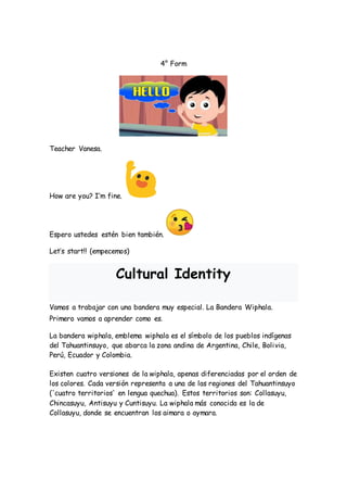 4° Form
Teacher Vanesa.
How are you? I’m fine.
Espero ustedes estén bien también.
Let’s start!! (empecemos)
Cultural Ident...