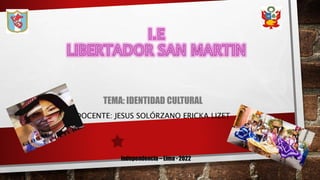 TEMA: IDENTIDAD CULTURAL
DOCENTE: JESUS SOLÓRZANO ERICKA LIZET
Independencia – Lima - 2022
 