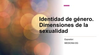 Identidad de género.
Dimensiones de la
sexualidad
Expositor:
MEDICINA DG
 