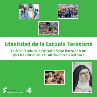 Identidad de la Escuela Teresiana
Carácter Propio de la Compañía Santa Teresa de Jesús
para los Centros de la Fundación Escuela Teresiana
 