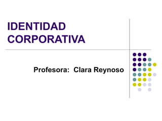 IDENTIDAD
CORPORATIVA

   Profesora: Clara Reynoso
 