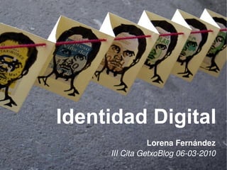 Identidad Digital
                Lorena Fernández
     III Cita GetxoBlog 06­03­2010
 