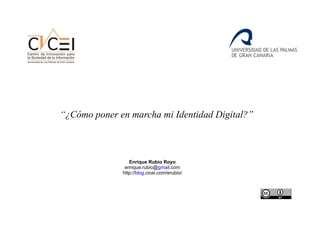 “ ¿Cómo poner en marcha mi Identidad Digital?” Enrique Rubio Royo enrique.rubio@ gmail .com http:// blog .cicei.com/erubio/ 